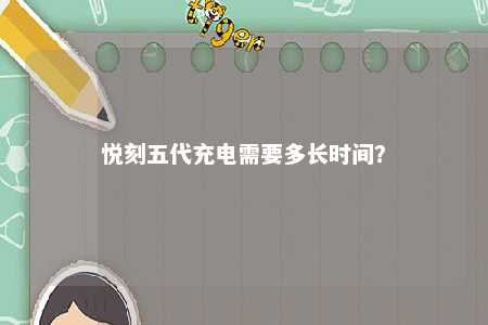 悦刻五代充电需要多长时间
？ 